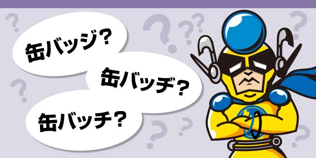 缶バッジ 缶バッチ？違いの謎を解明 | 缶バッジの達人