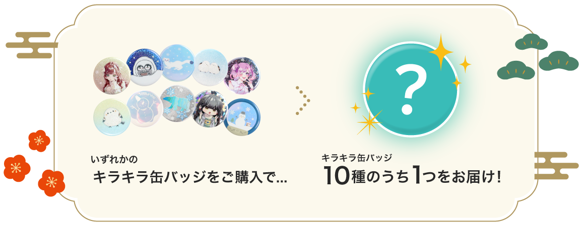 いずれかのキラキラ缶バッジをご購入で、キラキラ缶バッジ10種のうち1つをお届け！