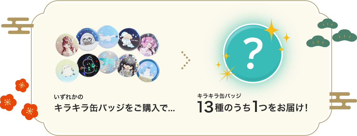 いずれかのキラキラ缶バッジをご購入で、キラキラ缶バッジ10種のうち1つをお届け！